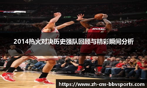 2014热火对决历史强队回顾与精彩瞬间分析
